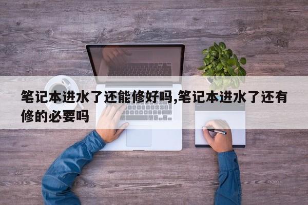 笔记本进水了还能修好吗,笔记本进水了还有修的必要吗