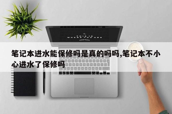 笔记本进水能保修吗是真的吗吗,笔记本不小心进水了保修吗