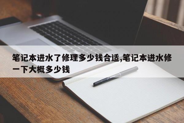 笔记本进水了修理多少钱合适,笔记本进水修一下大概多少钱