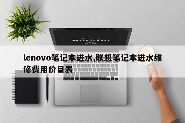 lenovo笔记本进水,联想笔记本进水维修费用价目表