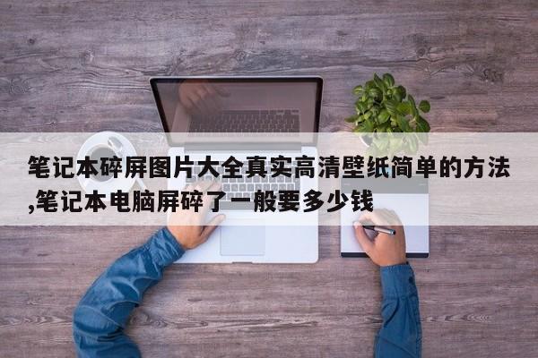 笔记本碎屏图片大全真实高清壁纸简单的方法,笔记本电脑屏碎了一般要多少钱