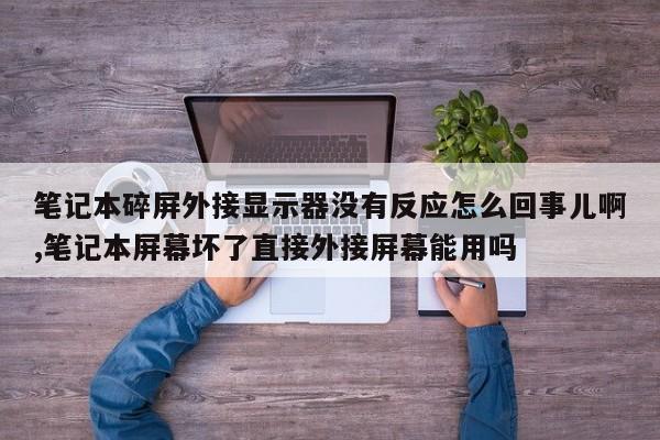 笔记本碎屏外接显示器没有反应怎么回事儿啊,笔记本屏幕坏了直接外接屏幕能用吗