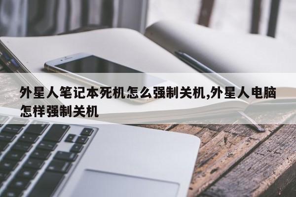 外星人笔记本死机怎么强制关机,外星人电脑怎样强制关机