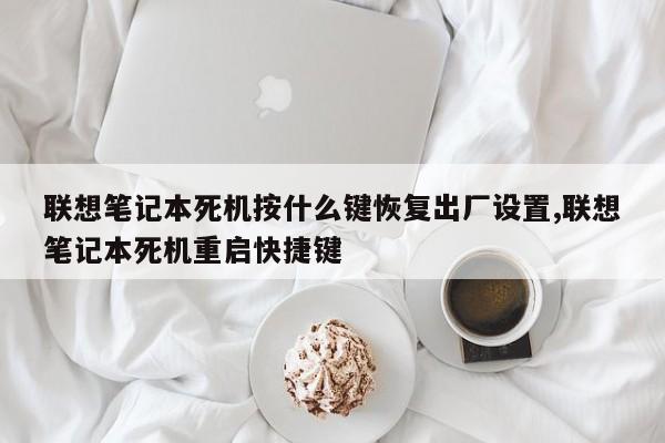 联想笔记本死机按什么键恢复出厂设置,联想笔记本死机重启快捷键