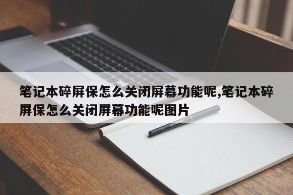 笔记本碎屏保怎么关闭屏幕功能呢,笔记本碎屏保怎么关闭屏幕功能呢图片