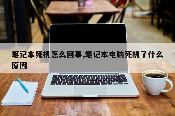 笔记本死机怎么回事,笔记本电脑死机了什么原因