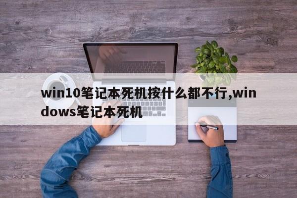 win10笔记本死机按什么都不行,windows笔记本死机