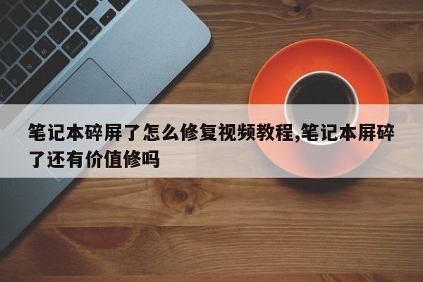 笔记本碎屏了怎么修复视频教程,笔记本屏碎了还有价值修吗