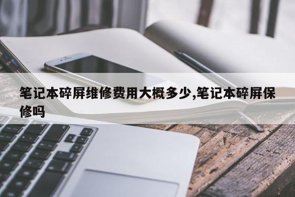 笔记本碎屏维修费用大概多少,笔记本碎屏保修吗