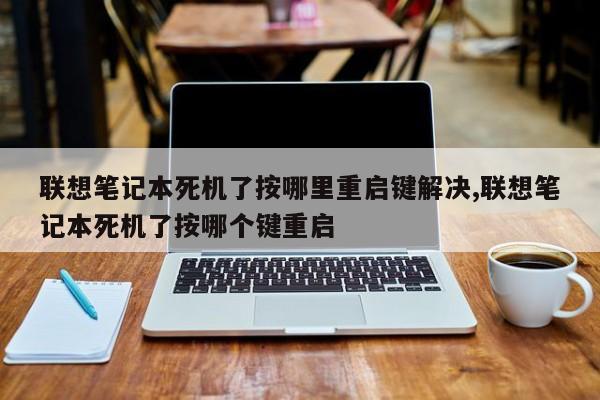 联想笔记本死机了按哪里重启键解决,联想笔记本死机了按哪个键重启