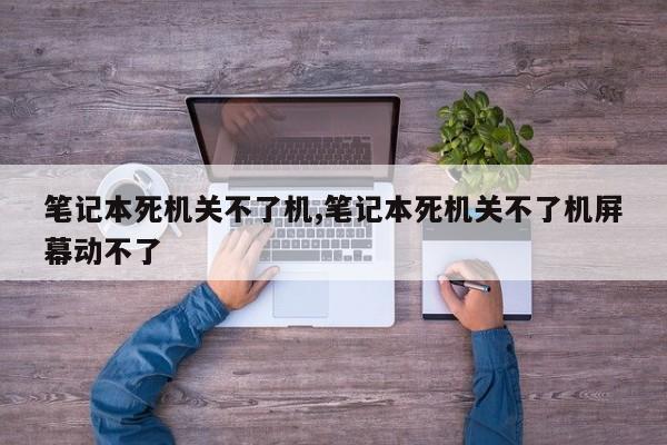 笔记本死机关不了机,笔记本死机关不了机屏幕动不了