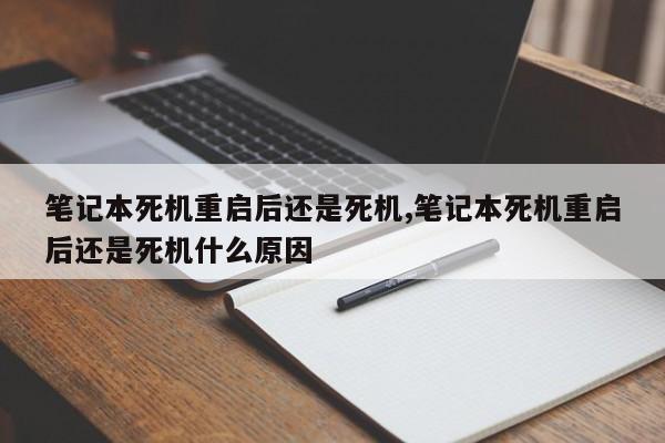 笔记本死机重启后还是死机,笔记本死机重启后还是死机什么原因