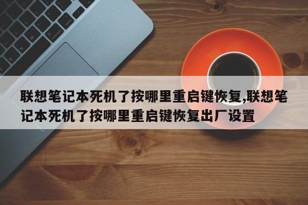 联想笔记本死机了按哪里重启键恢复,联想笔记本死机了按哪里重启键恢复出厂设置
