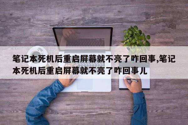 笔记本死机后重启屏幕就不亮了咋回事,笔记本死机后重启屏幕就不亮了咋回事儿