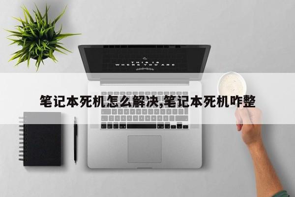 笔记本死机怎么解决,笔记本死机咋整