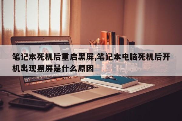 笔记本死机后重启黑屏,笔记本电脑死机后开机出现黑屏是什么原因