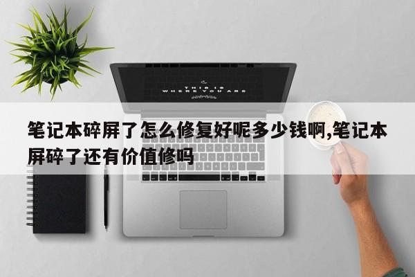 笔记本碎屏了怎么修复好呢多少钱啊,笔记本屏碎了还有价值修吗
