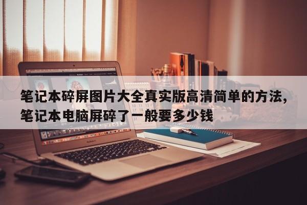 笔记本碎屏图片大全真实版高清简单的方法,笔记本电脑屏碎了一般要多少钱