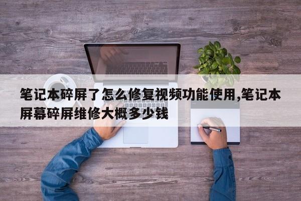 笔记本碎屏了怎么修复视频功能使用,笔记本屏幕碎屏维修大概多少钱